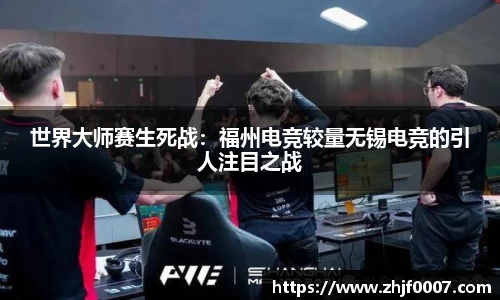 世界大师赛生死战：福州电竞较量无锡电竞的引人注目之战
