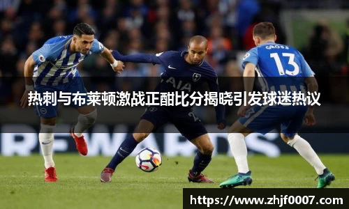 热刺与布莱顿激战正酣比分揭晓引发球迷热议