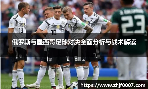 俄罗斯与墨西哥足球对决全面分析与战术解读