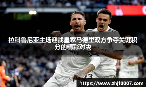 拉科鲁尼亚主场迎战皇家马德里双方争夺关键积分的精彩对决