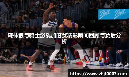 森林狼与骑士激战加时赛精彩瞬间回顾与赛后分析